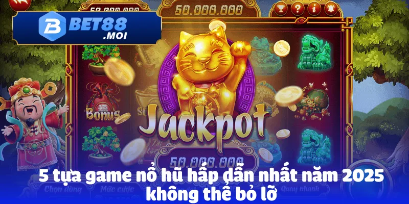 5 tựa game nổ hũ hấp dẫn nhất năm 2025 không thể bỏ lỡ