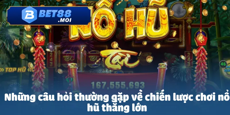 Những câu hỏi thường gặp về chiến lược chơi nổ hũ thắng lớn