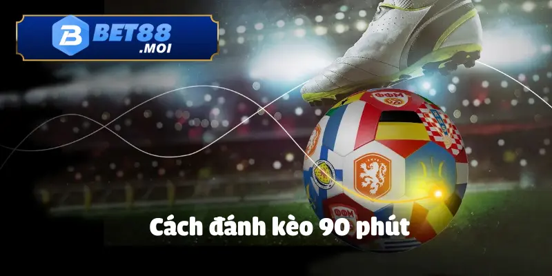 Cách Đánh Kèo 90 Phút BET88 Chuẩn Xác, Dễ Thắng