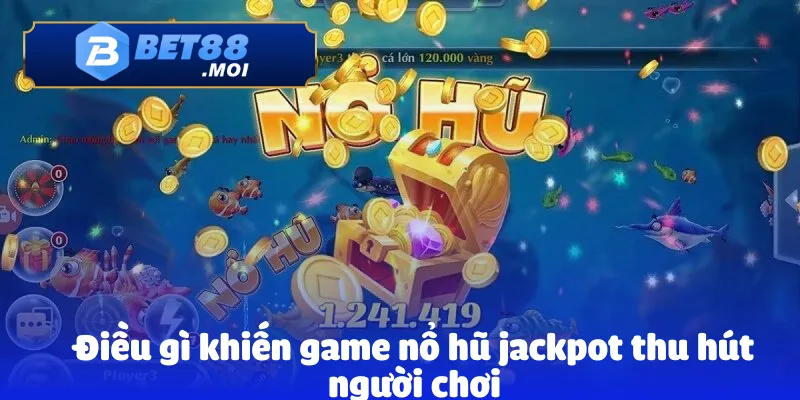Điều gì khiến game nổ hũ jackpot thu hút người chơi