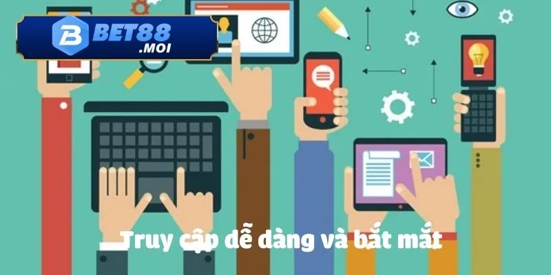 Truy cập dễ dàng và bắt mắt